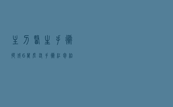 主刀医生手术提成（6万左右手术红包给多少）
