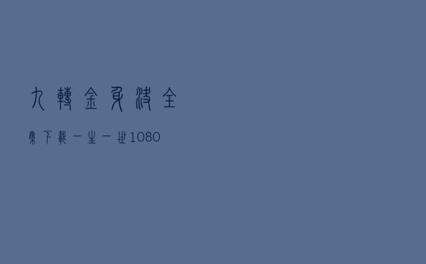 九转金身决全集下载，一生一世 1080 下载
