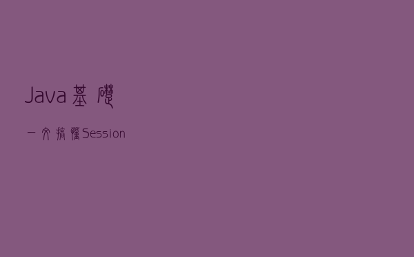 Java基础一文搞懂Session和Cookie的用法及区别