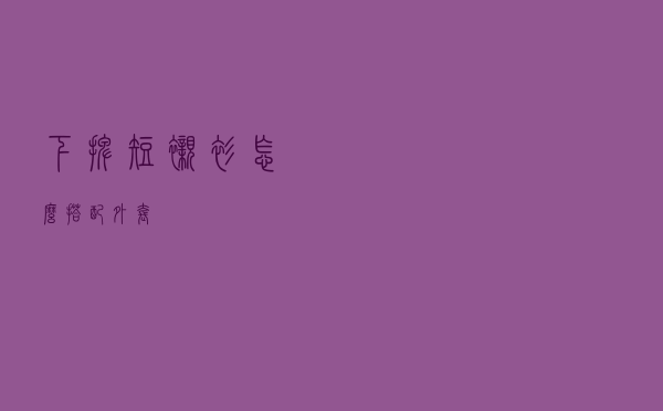 下摆短衬衫怎么搭配外套