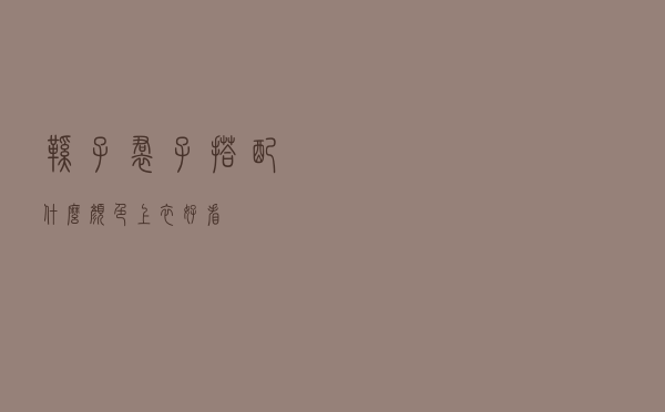 鞋子裙子搭配什么颜色上衣好看