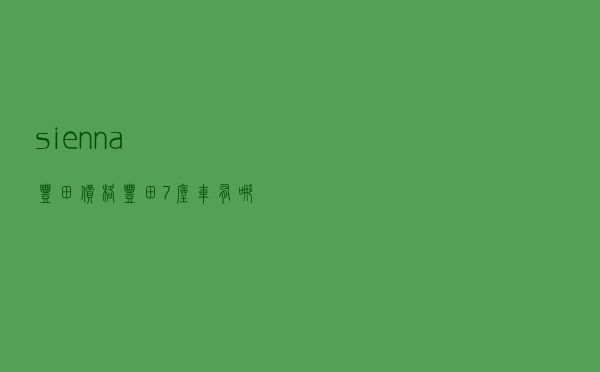 sienna 丰田价格 - 丰田7座车有哪几款