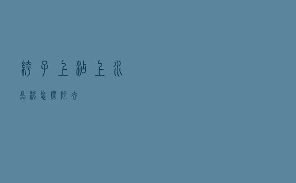 裤子上沾上水晶泥怎么除去