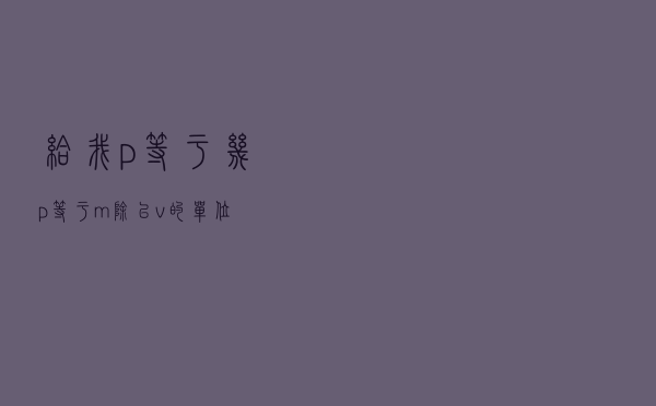 给我p等于几（p等于m除以v的单位）