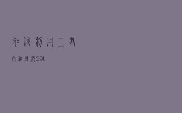 如何利用工具，定位低效SQL？