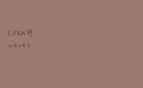 Linux的sz和rz命令