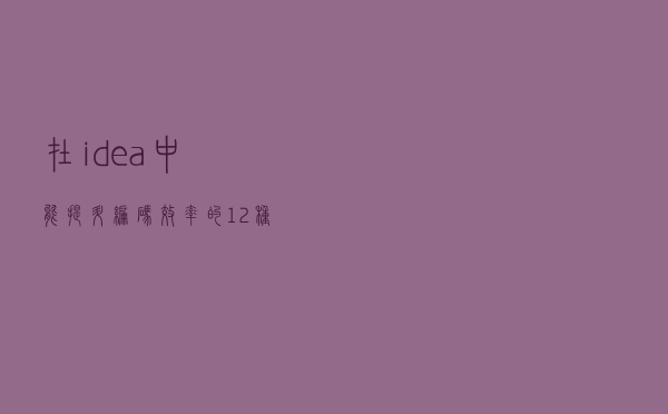 在idea中，能提升编码效率的12种插件，你知道几个？