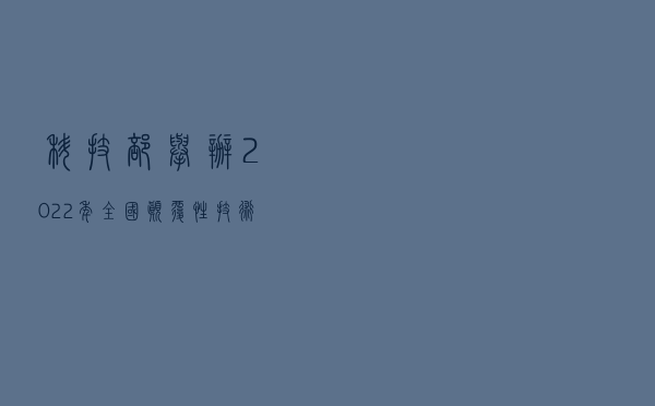 科技部举办2022年全国颠覆性技术创新大赛，聚焦集成电路等领域