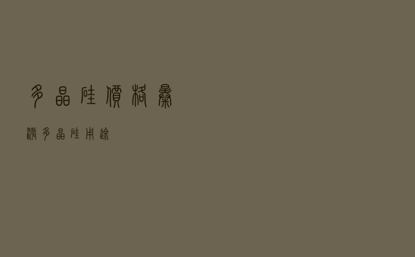 多晶硅价格暴涨，多晶硅用途