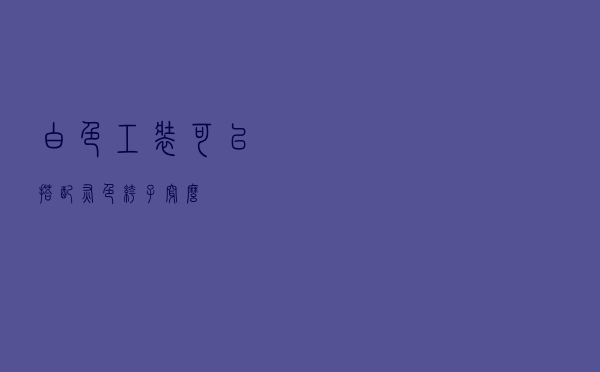 白色工装可以搭配灰色裤子穿么