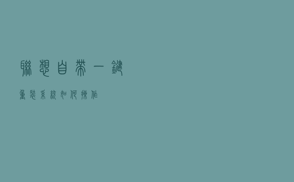 联想自带一键重装系统如何操作