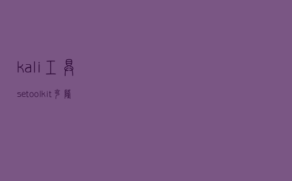 kali工具 -- setoolkit(克隆网站及利用)
