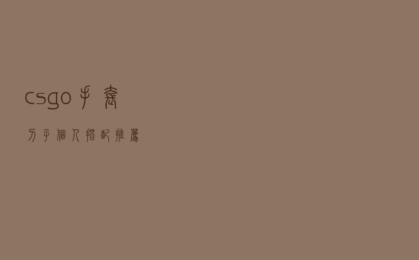 csgo手套刀子个人搭配推荐