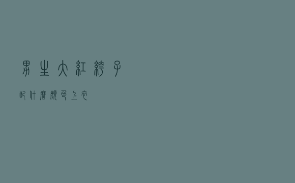 男生大红裤子配什么颜色上衣