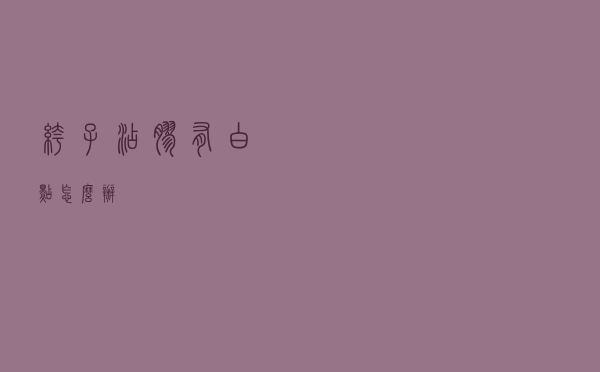 裤子沾胶有白点怎么办