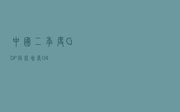 中国二季度GDP同比增长0.4%