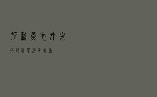 短款黑衣外套搭配什么裤子好看
