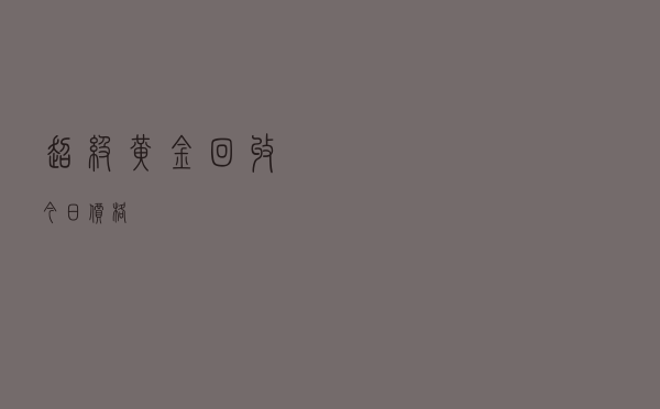 超级黄金回收今日价格