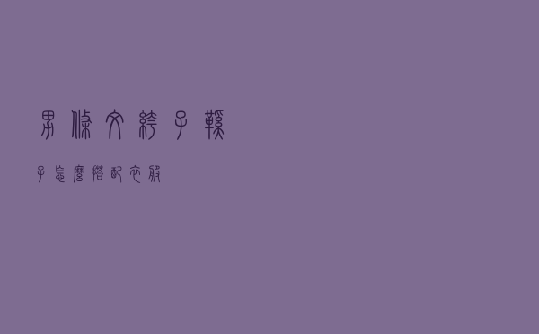 男条纹裤子鞋子怎么搭配衣服