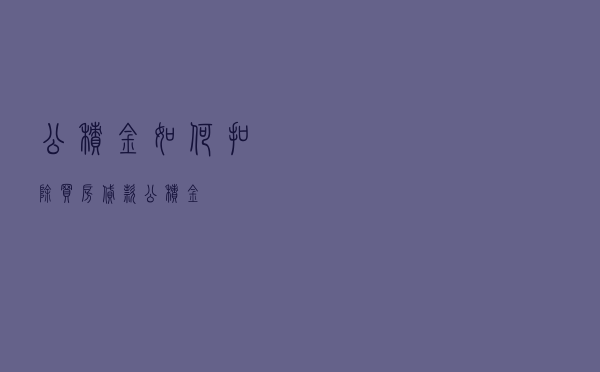 公积金如何扣除买房贷款，公积金