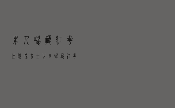 男人喝藏红花壮阳吗（男士可以喝藏红花吗）