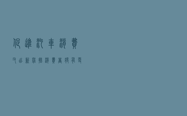 促进汽车消费又出新举措 消费者将有更多选择