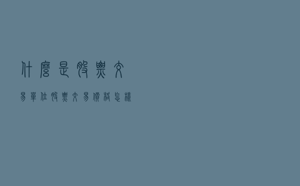 什么是股票交易单位，股票交易价格怎样计算？