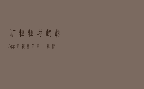 你轻轻地卸载App，它就会不留一丝痕迹吗？