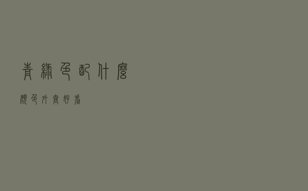 青绿色配什么颜色外套好看