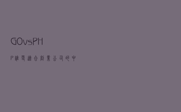 GO vs PHP，谁更适合创业公司的中台搭建？