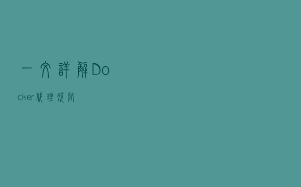 一文详解Docker 代理脱坑 一文详解Docker 代理脱坑