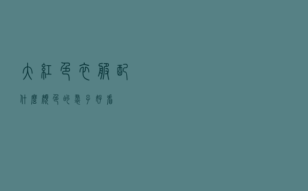 大红色衣服配什么颜色的裙子好看