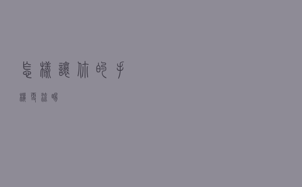 怎样让你的手机更流畅