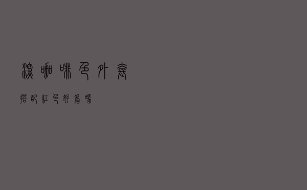 深咖啡色外套搭配红色好看吗