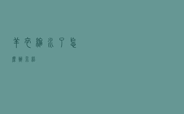 羊衣缩水了怎么办介绍