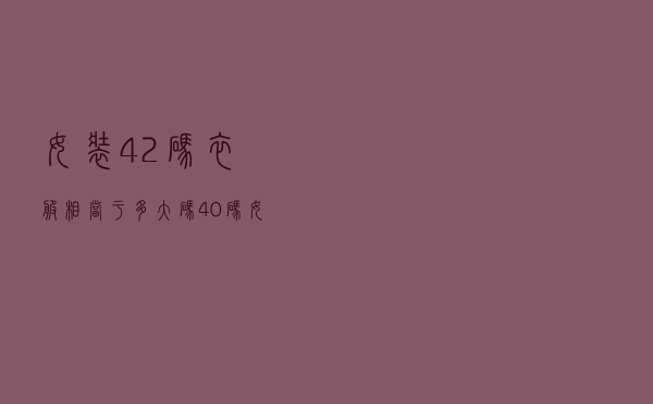 女装42码衣服相当于多大码（40码女装是多大码）