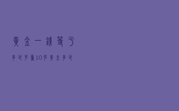 黄金一钱等于多少克重（10克黄金多少钱）