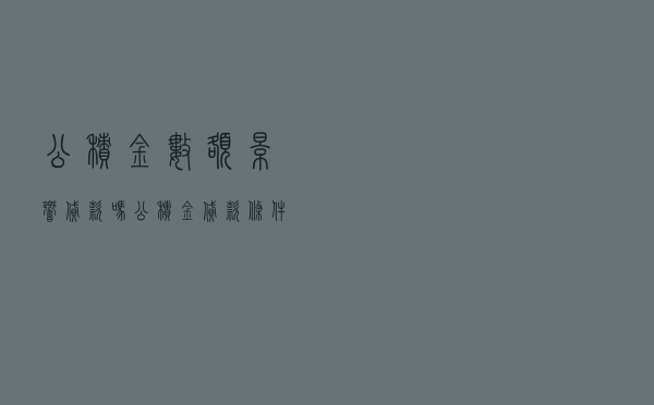 公积金数额影响贷款吗 - 公积金贷款条件