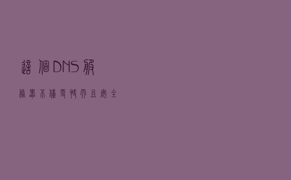 这个DNS服务器不仅更快而且安全