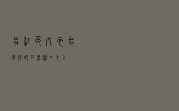 男红色皮衣怎么搭配好看图片大全