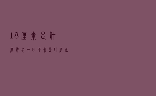 18厘米是什么概念「十四厘米是什么水平」