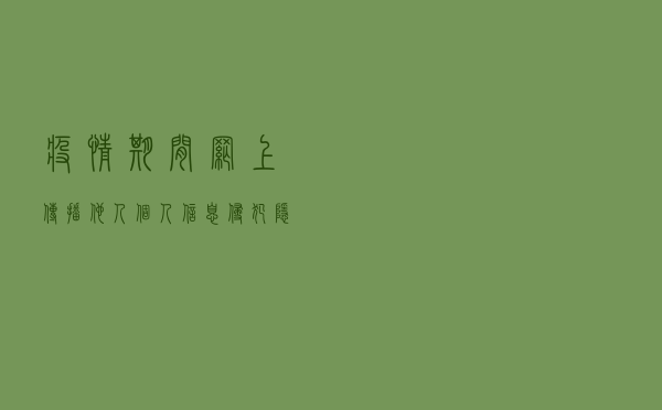 疫情期间网上传播他人个人信息侵犯隐私以案释法案例