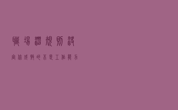 职场“潜规则”， 决定你成败的不是工作能力，而是做人！