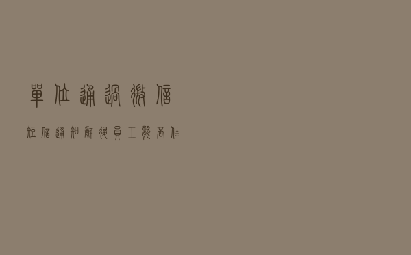 单位通过微信、短信通知辞退员工，能否作为违法解除的证据？