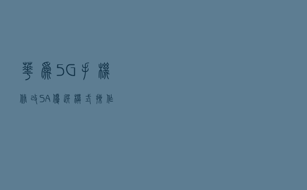 华为5G手机修改SA优选模式操作