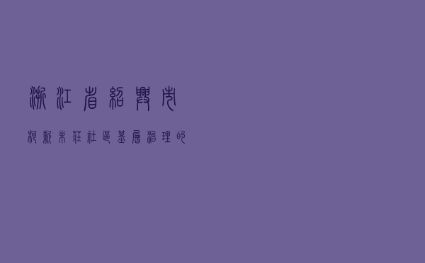浙江省绍兴市柯新未庄社区基层治理的探索与实践