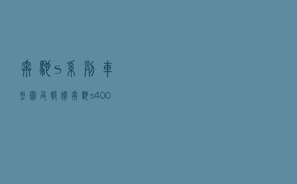 奔驰s系列车型图及报价 「奔驰s400多少钱一辆」