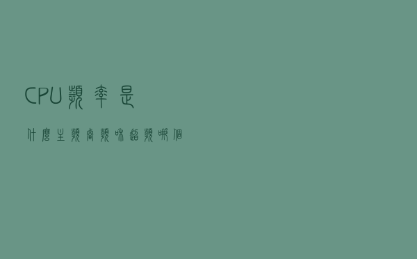 CPU频率是什么？主频、睿频和超频哪个更重要？