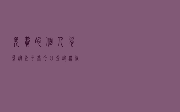免费的个人背景调查平台「今日查询价格3547元」
