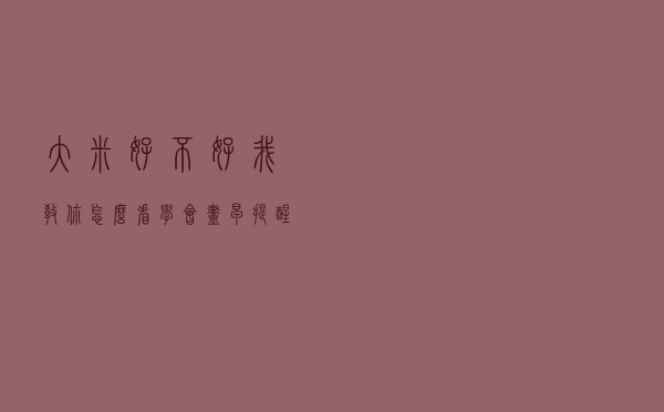 大米好不好，我教你怎么看！学会尽早提醒身边人